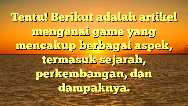 Tentu! Berikut adalah artikel mengenai game yang mencakup berbagai aspek, termasuk sejarah, perkembangan, dan dampaknya.