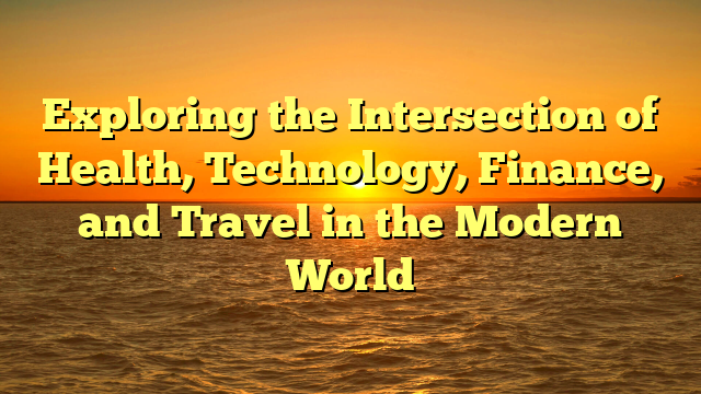 Exploring the Intersection of Health, Technology, Finance, and Travel in the Modern World