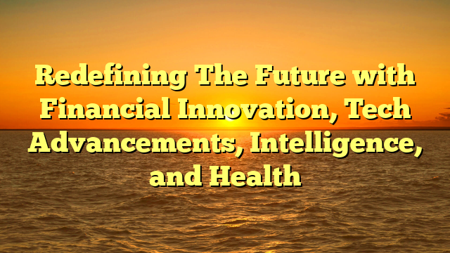 Redefining The Future with Financial Innovation, Tech Advancements, Intelligence, and Health